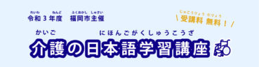 福岡市主催「令和3年度 介護の日本語学習講座」を実施します
