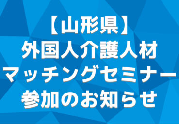 【山形県】外国人介護人材マッチングセミナーに当社が参加いたします