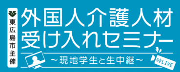 東広島市主催「外国人介護人材受け入れセミナー　～現地学生と生中継～」を開催します！