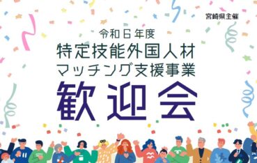 宮崎県主催「令和6年度特定技能外国人材マッチング支援事業 歓迎会」を開催します！