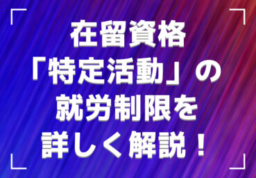 在留資格「特定活動」の就労制限を詳しく解説！おもな種類や必要書類、雇用時の注意点も