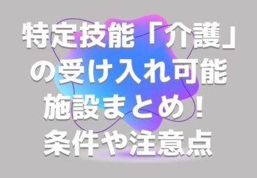特定技能「介護」の受け入れ可能施設まとめ！条件や注意点、訪問介護の情報も