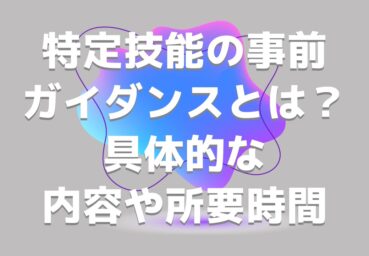 特定技能の事前ガイダンスとは？具体的な内容や所要時間はどれくらい？