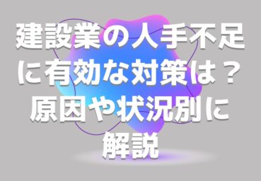 建設業の人手不足に有効な対策とは？ 原因や状況別に解説
